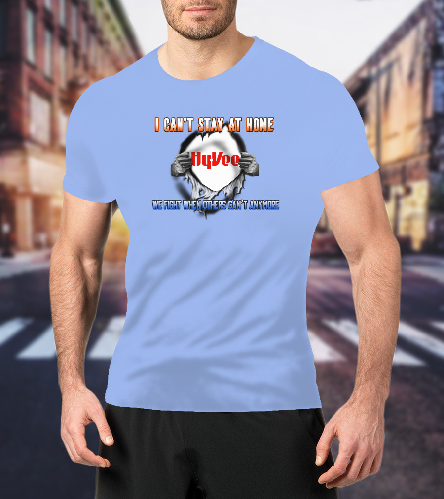I Can't Stay At Home Hy-Vee We Fight When Others Can't Anymore T-Shirt