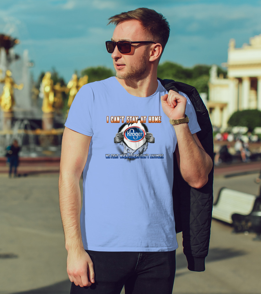 I Can’t Stay At Home Kroger We Fight When Others Can’t Anymore T-Shirt