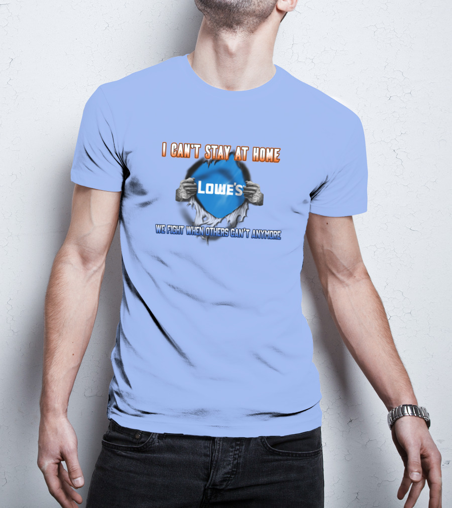 I Can't Stay At Home Lowes We Fight When Others Can't Anymore T-Shirt