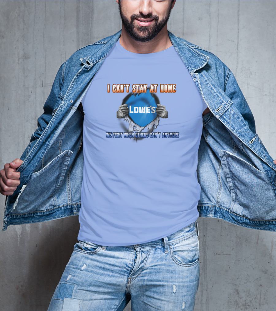 I Can't Stay At Home Lowes We Fight When Others Can't Anymore T-Shirt