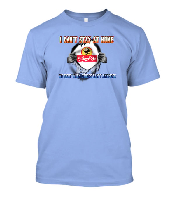 I Can't Stay At Home Shoprite We Fight When Others Can't Anymore T-Shirt