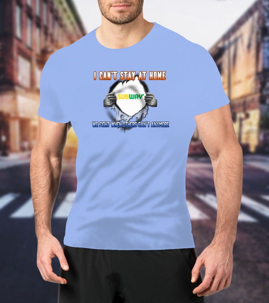 I Can't Stay At Home Subway We Fight When Others Can't Anymore T-Shirt