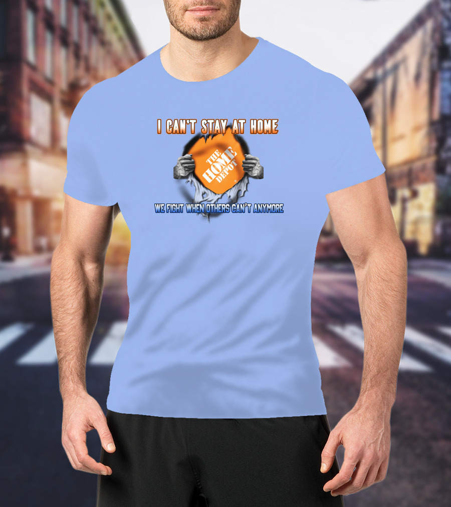 I Can't Stay At Home The Home Depot We Fight When Others Can't Anymore T-Shirt