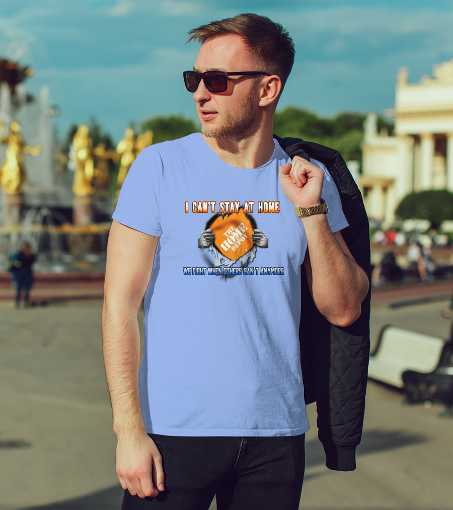 I Can't Stay At Home The Home Depot We Fight When Others Can't Anymore T-Shirt