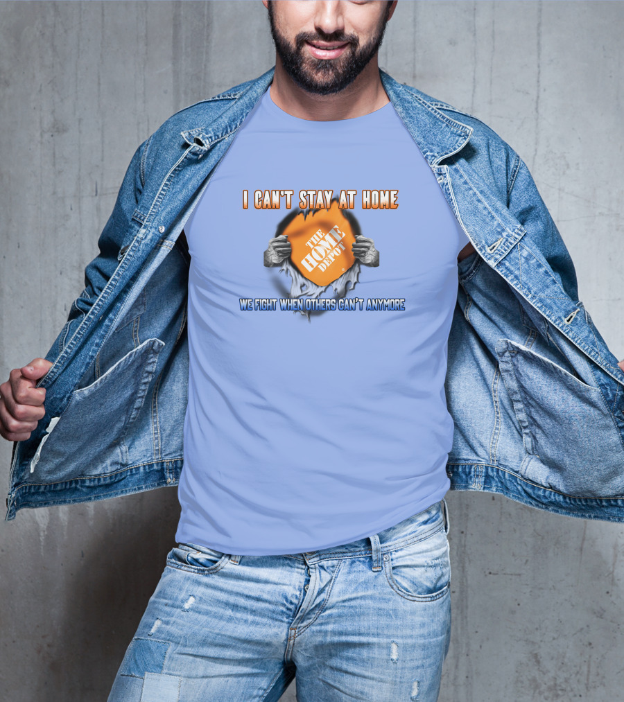 I Can't Stay At Home The Home Depot We Fight When Others Can't Anymore T-Shirt