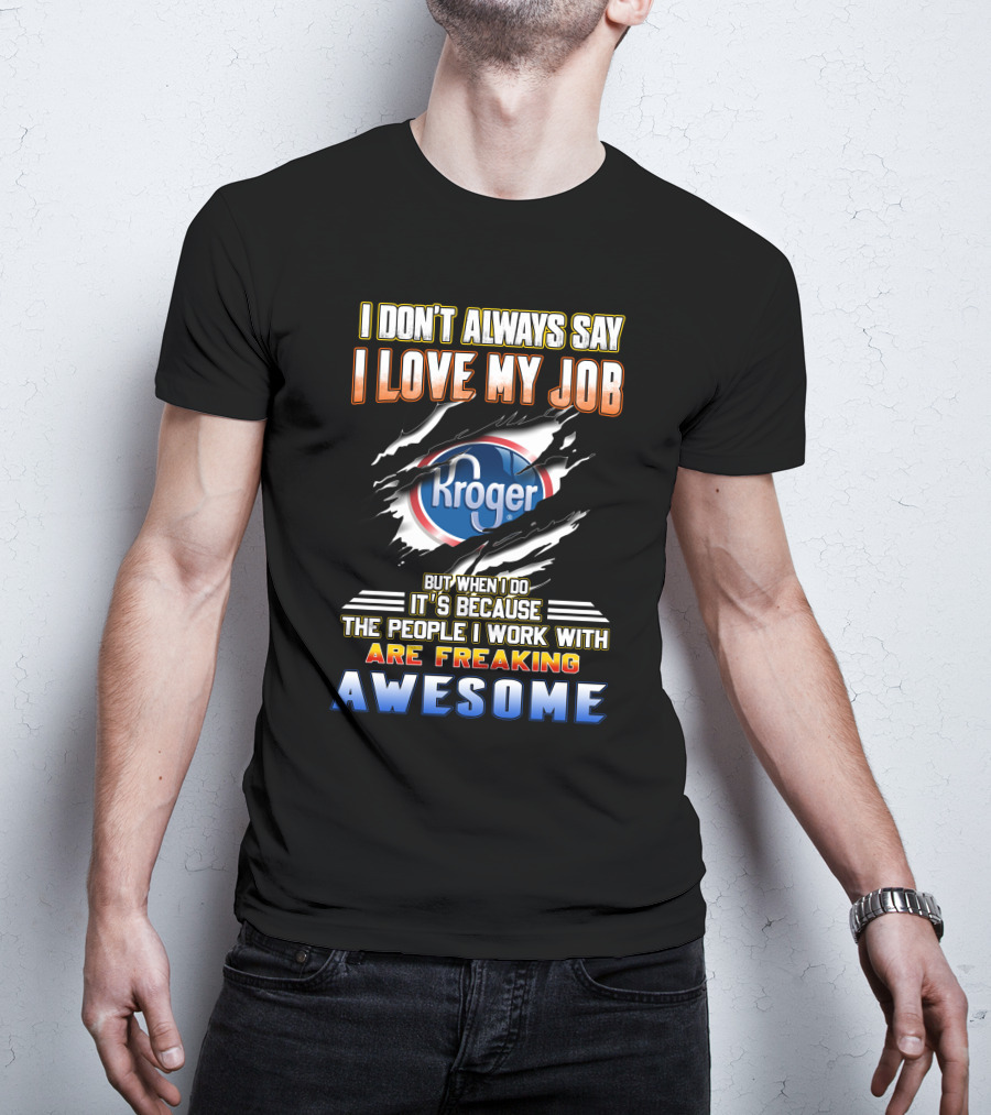 I Don't Always Say I Love My Job Kroger The People I Work With Are Freaking Awesome T-Shirt