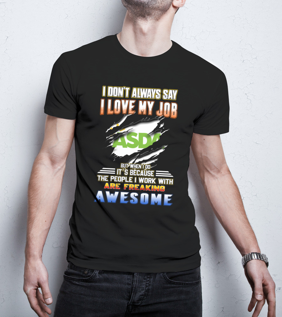 I Don't Always Say I Love My Job ASDA People I Work With Are Freaking Awesome T-Shirt