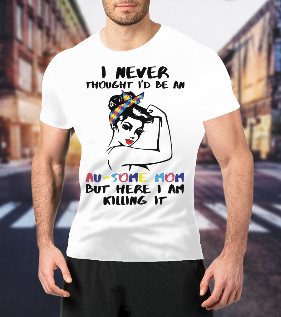 I Never Thought I'd Be An Au-some Mom But Here I Am Killing It T-Shirt