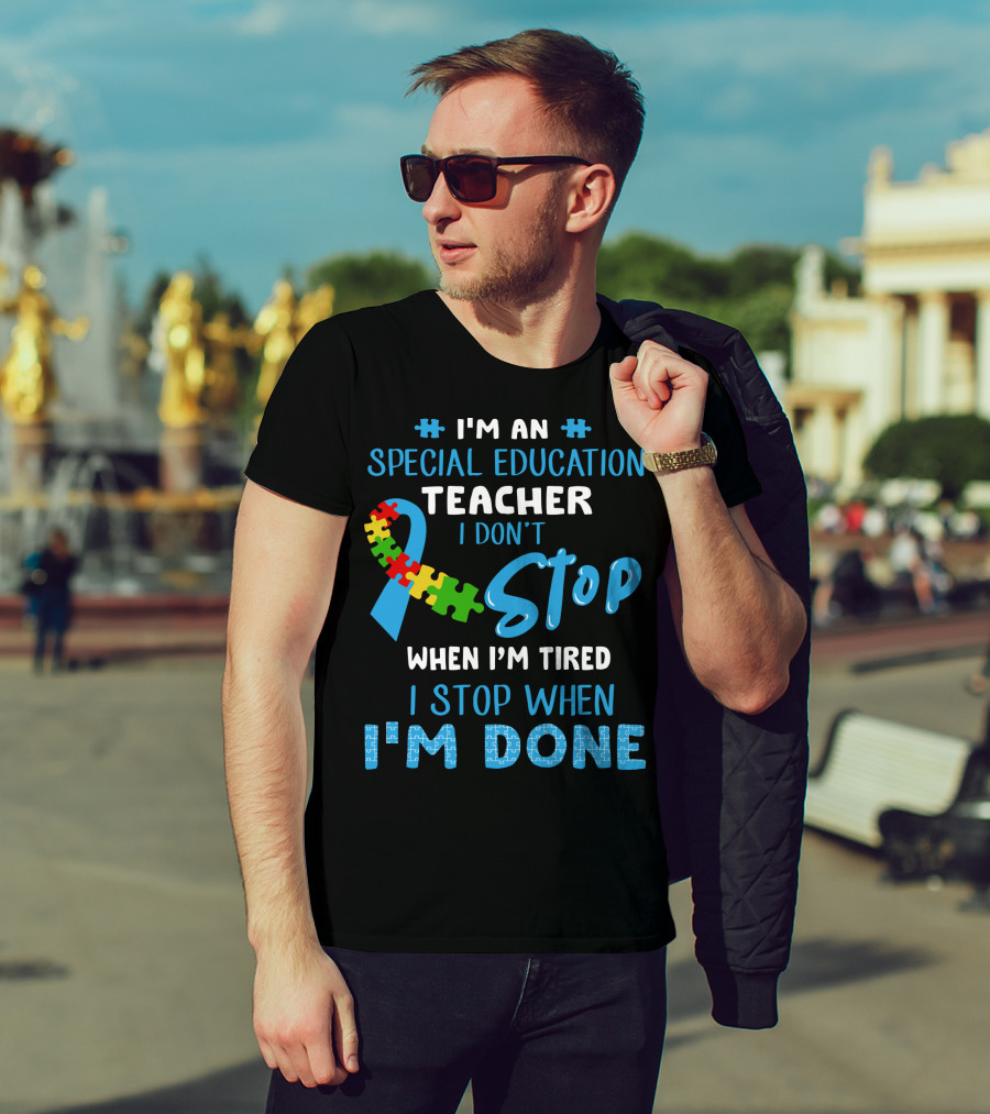 I'm An Special Education Teacher I Don't Stop When I'm Tired I Stop When I'm Done T-Shirt