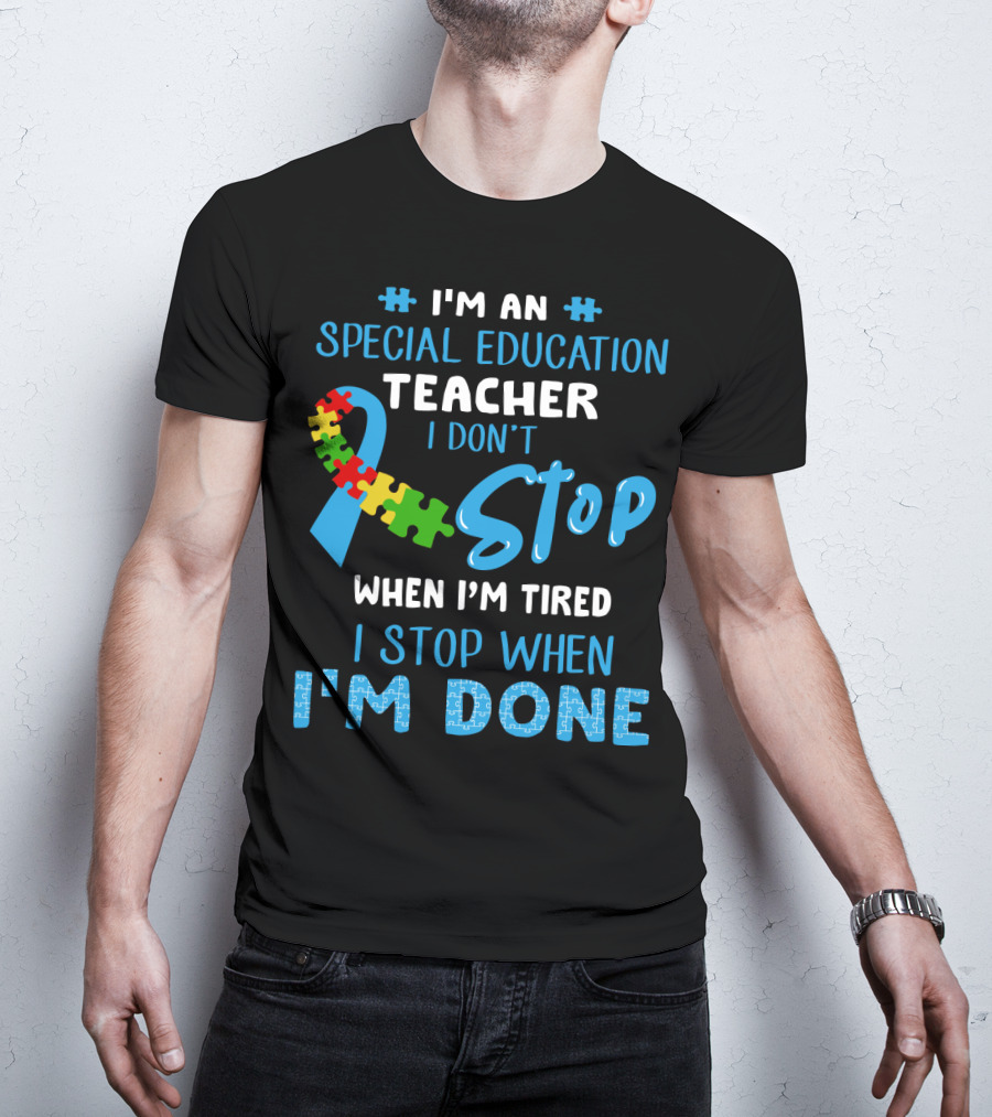 I'm An Special Education Teacher I Don't Stop When I'm Tired I Stop When I'm Done T-Shirt