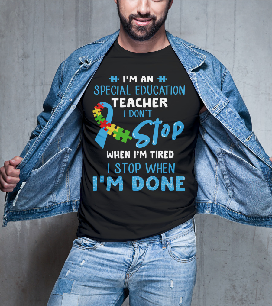 I'm An Special Education Teacher I Don't Stop When I'm Tired I Stop When I'm Done T-Shirt