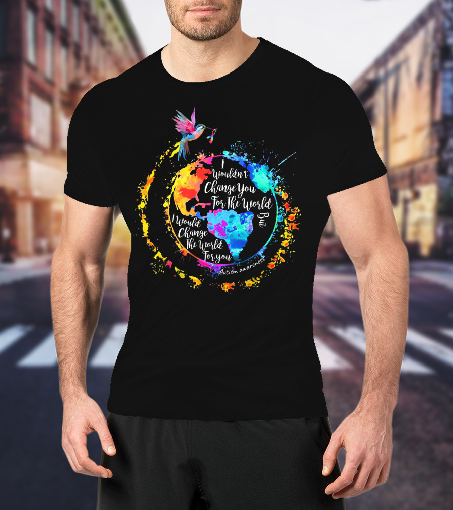 I Wouldn't Change You For The World But I Would Change The World For You Autism Awareness T-Shirt