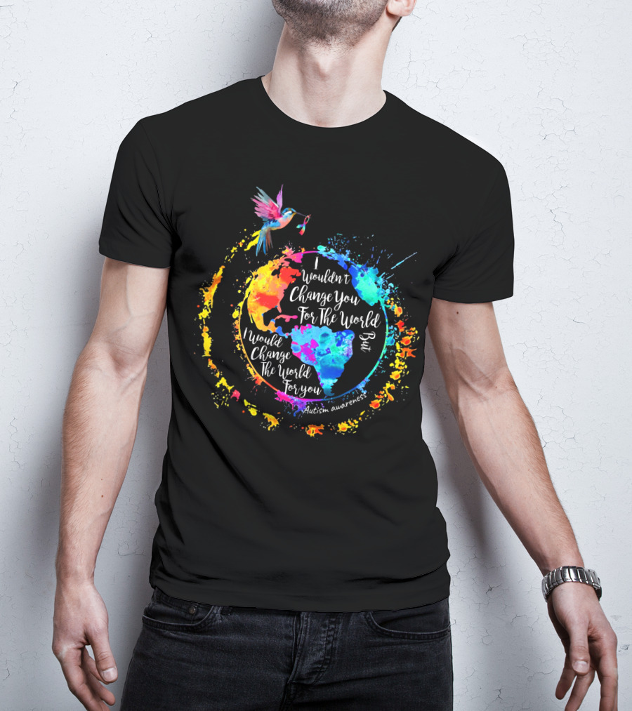 I Wouldn't Change You For The World But I Would Change The World For You Autism Awareness T-Shirt