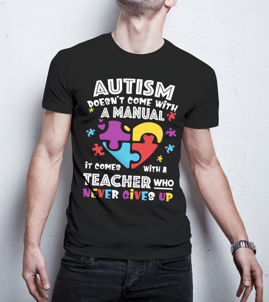 Autism Doesn't Come With A Manual It Comes With A Teacher Who Never Gives Up T-Shirt