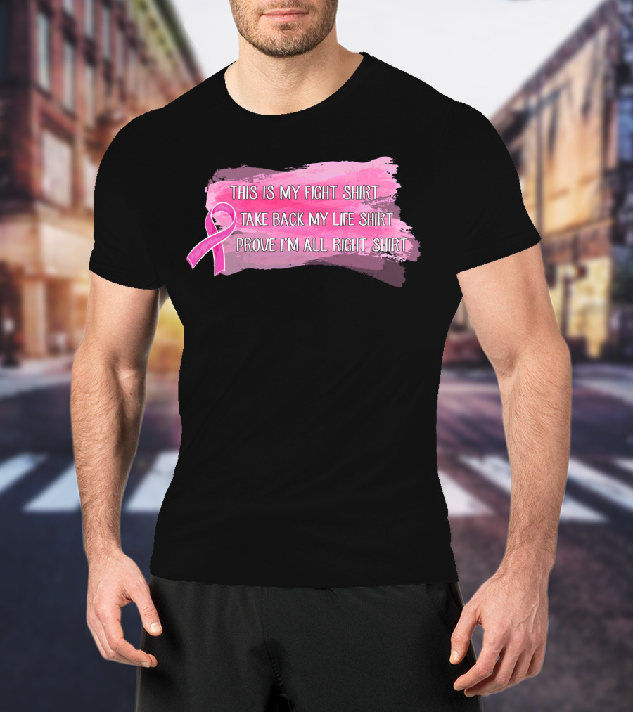 This Is My Fight Shirt Take Back My Life Shirt Prove I'm All Right Breast Cancer T-Shirt