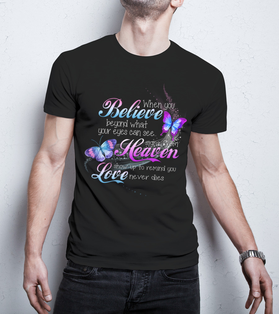 When You Believe Beyond What Your Eyes Can See Signs From Heaven Show Up To Remind You Love Never Dies T-Shirt