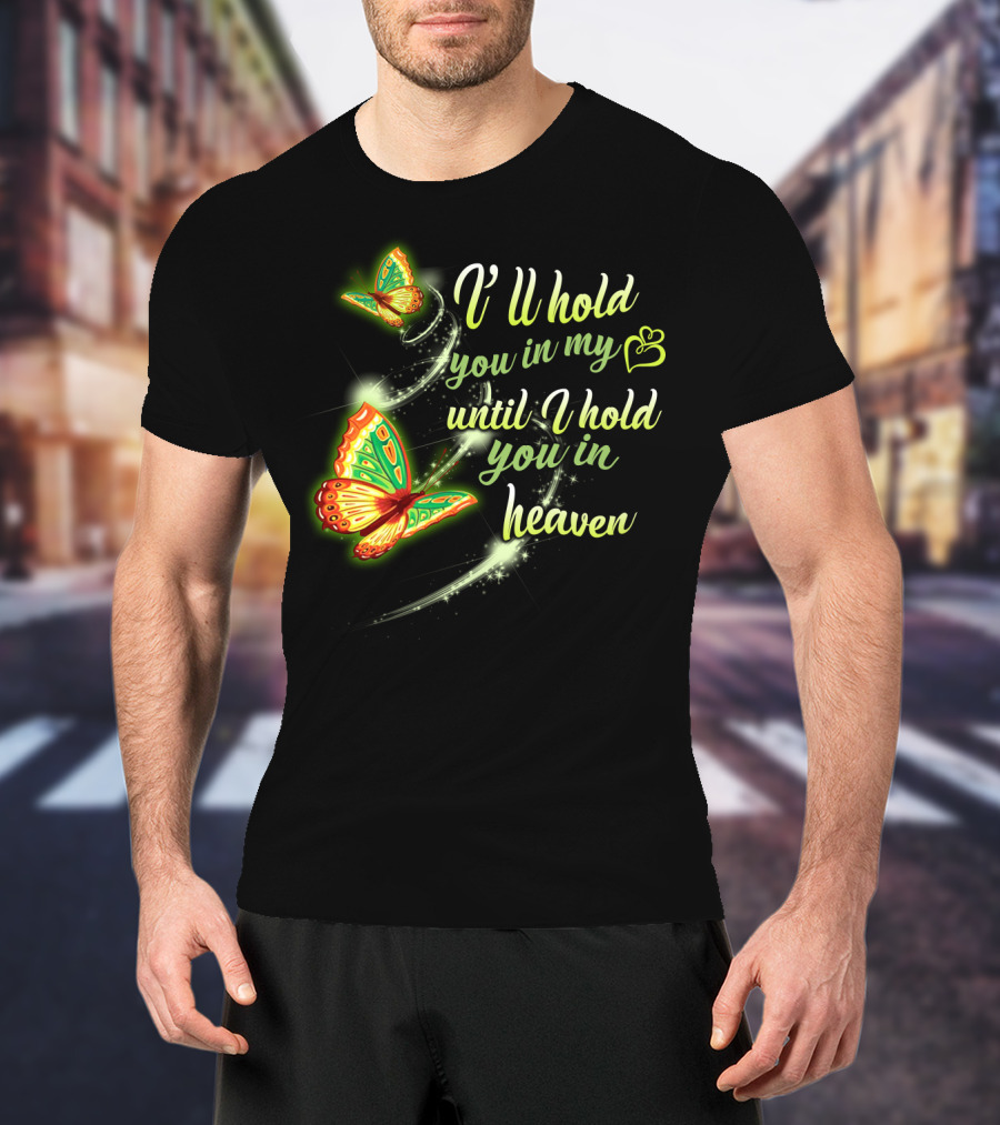 I’ll Hold You In My Heart With Butterflies Until I Hold You In Heaven T-Shirt