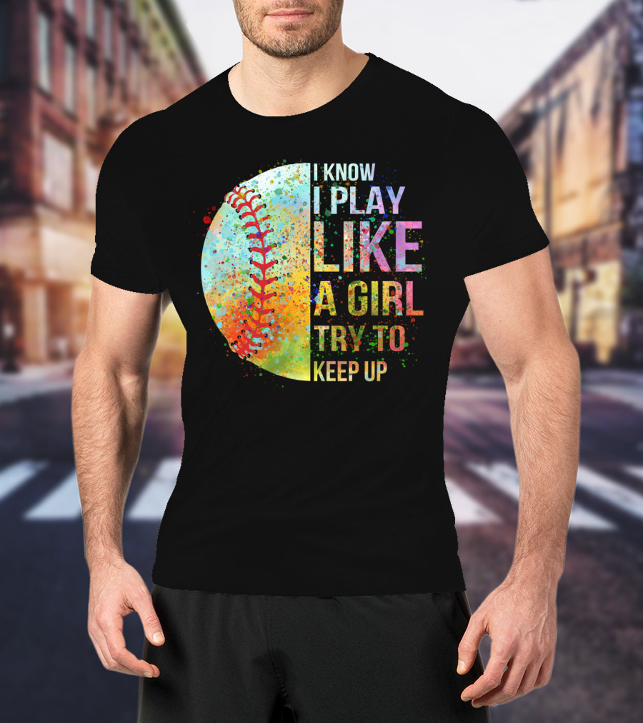 I Know I Play Like A Girl Try To Keep Up Baseball Colorful Splatter T-Shirt