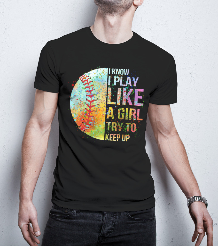 I Know I Play Like A Girl Try To Keep Up Baseball Colorful Splatter T-Shirt