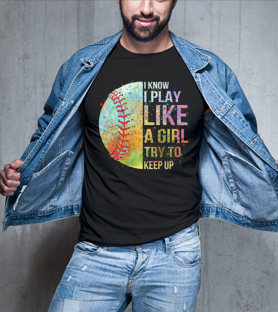 I Know I Play Like A Girl Try To Keep Up Baseball Colorful Splatter T-Shirt
