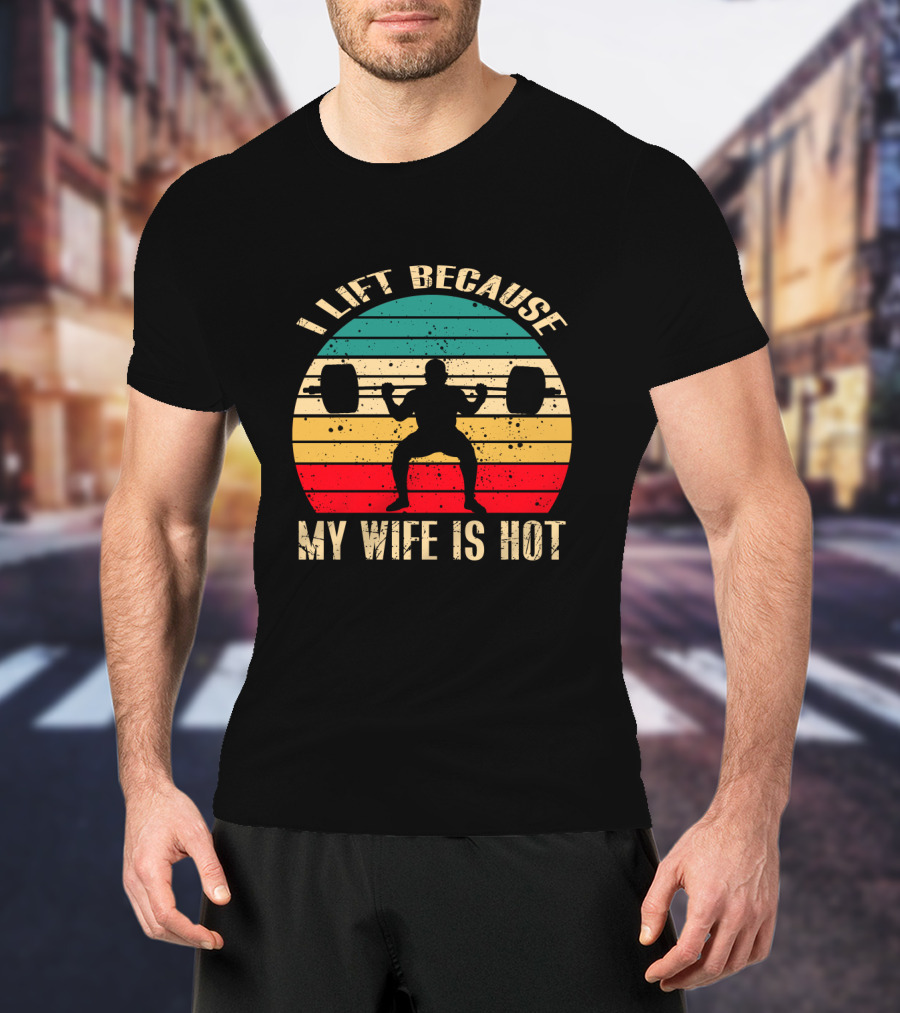 I Lift Because My Wife Is Hot Retro Weightlifting Motivational Fitness T-Shirt