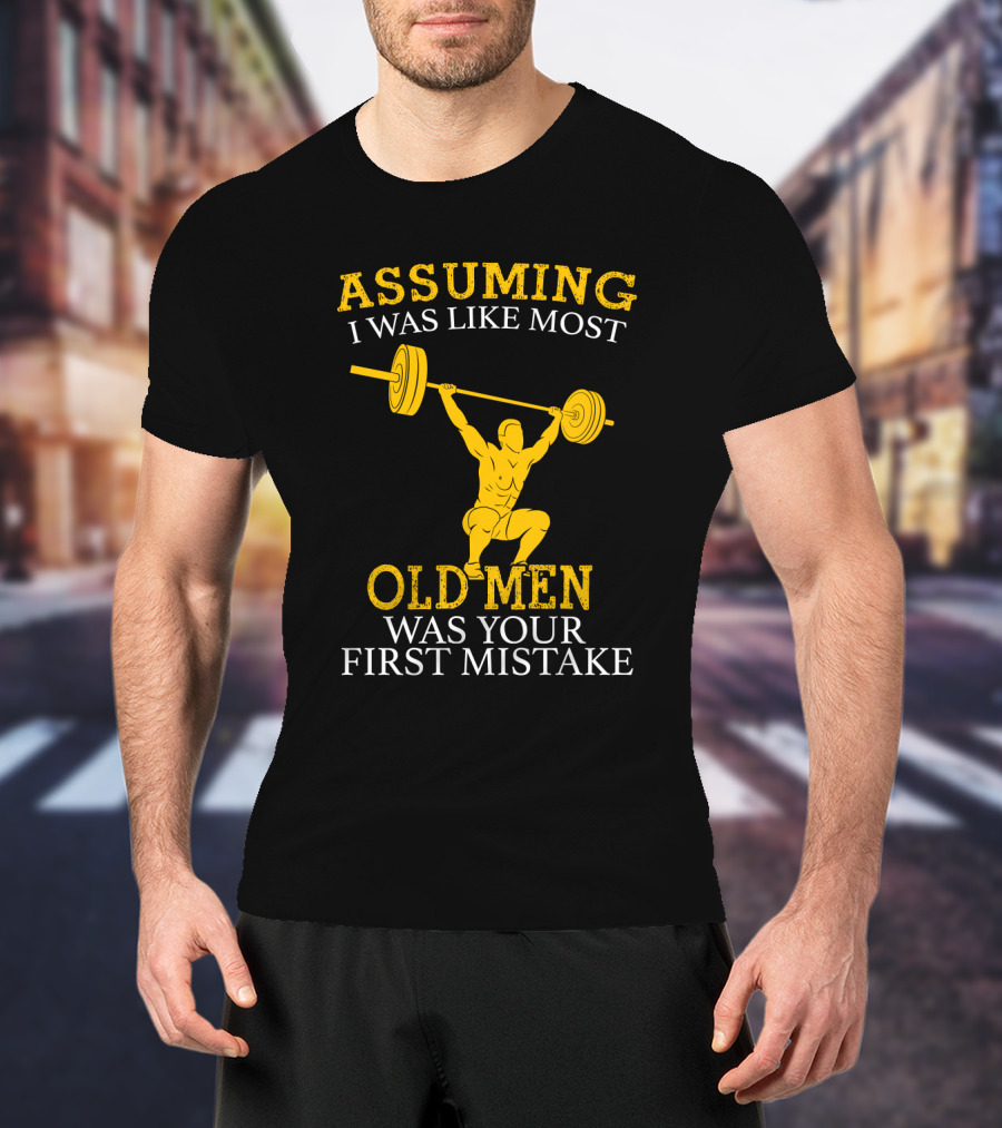 Assuming I Was Like Most Old Men Was Your First Mistake Weightlifting T-Shirt