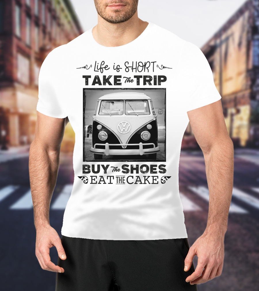 Life Is Short Take The Trip Buy The Shoes Eat The Cake T-Shirt