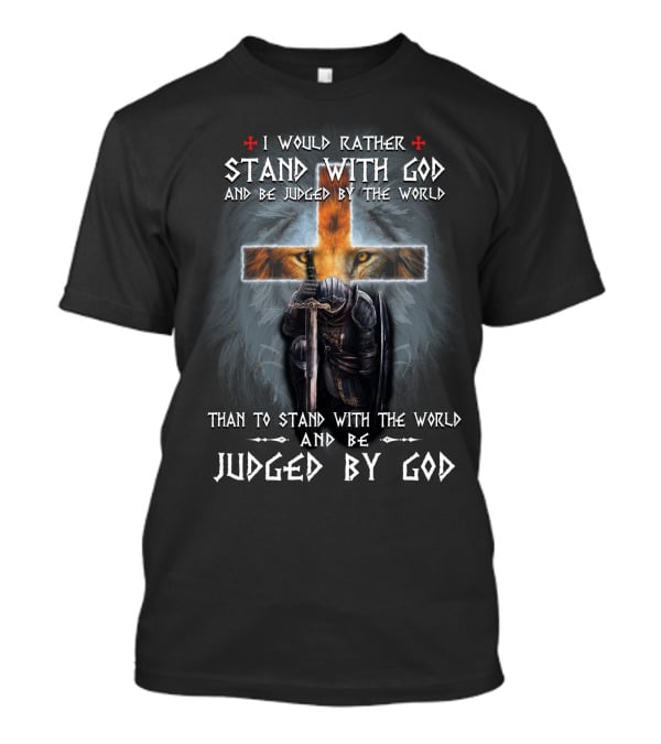 I Would Rather Stand With God And Be Judged By The World Than To Stand With The World And Be Judged By God T-Shirt