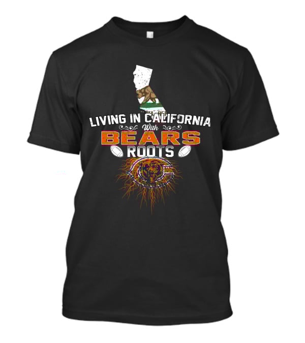 Living In California With Chicago Bears Roots NFL Football T-Shirt