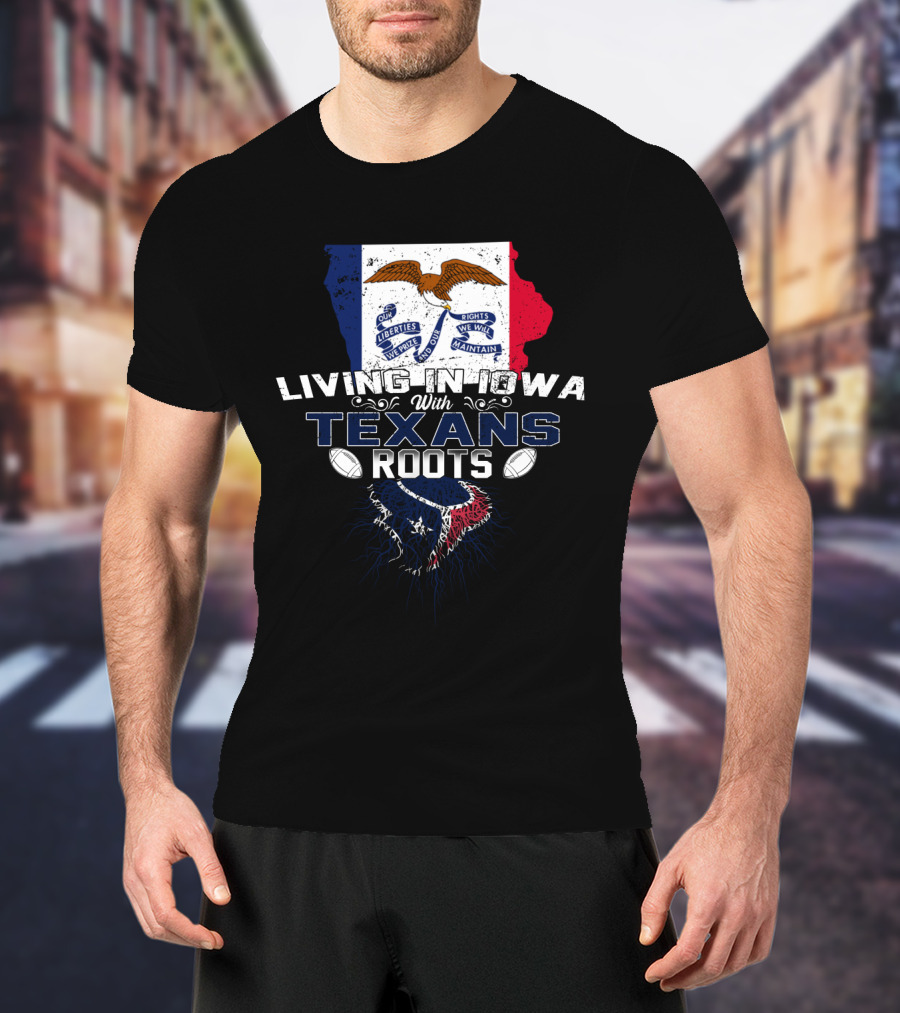 Living In Iowa With Texans Roots Iowa Flag And State Outline With Texas Flag And Emblem T-Shirt
