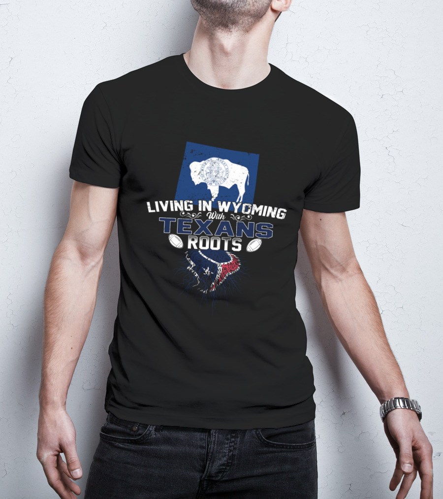 Living In Wyoming With Texans Roots And Football T-Shirt