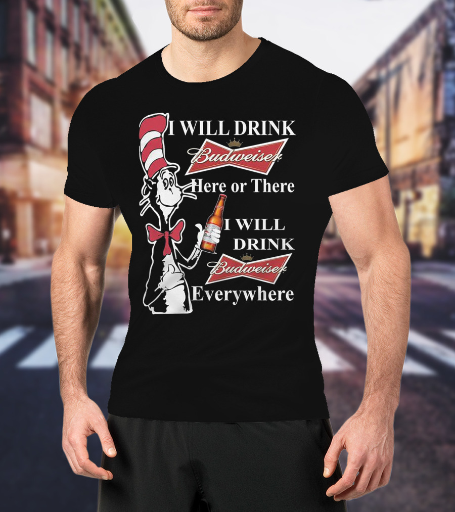 I Will Drink Budweiser Here Or There I Will Drink Budweiser Everywhere Dr Seuss Cat In The Hat T-Shirt