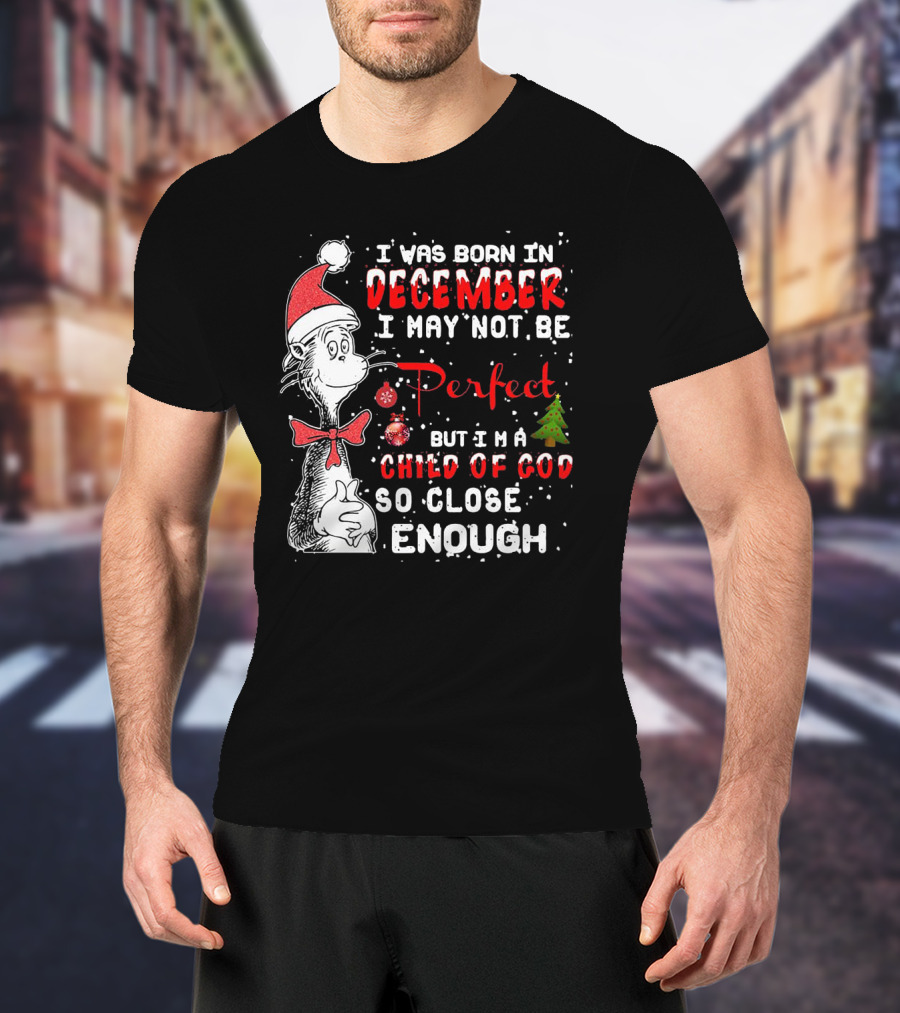 I Was Born In December I May Not Be Perfect But I'm A Child Of God So Close Enough Christmas Dr Seuss T-Shirt
