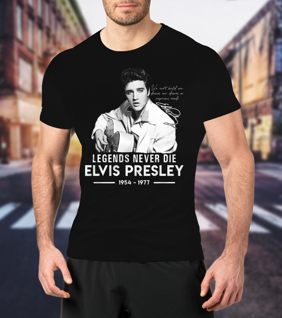 Legends Never Die Elvis Presley We Can't Build Our Dreams On Suspicious Minds 1954-1977 T-Shirt