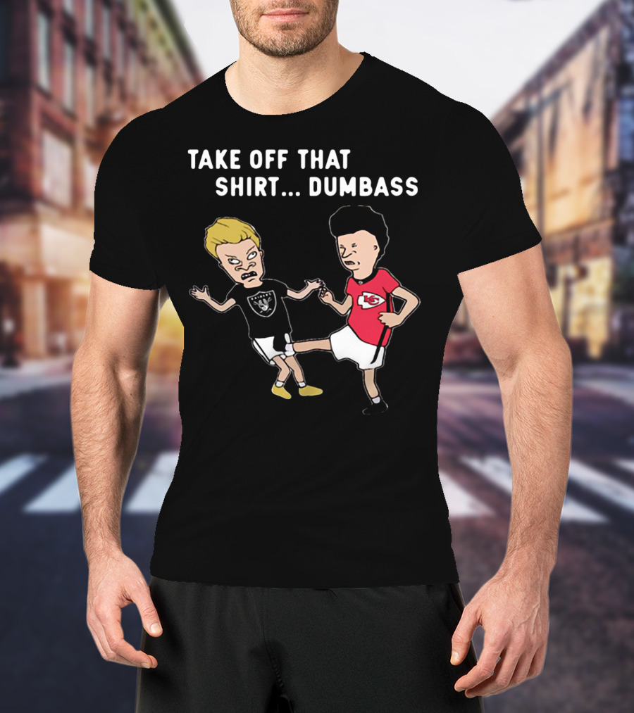 Take Off That Shirt Dumbass Beavis And Butthead Raiders Chiefs T-Shirt