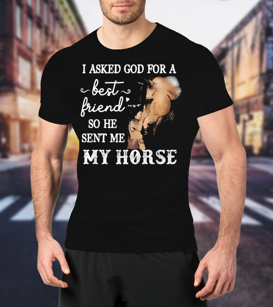 I Asked God For A Best Friend So He Sent Me My Horse With Loving Embrace T-Shirt