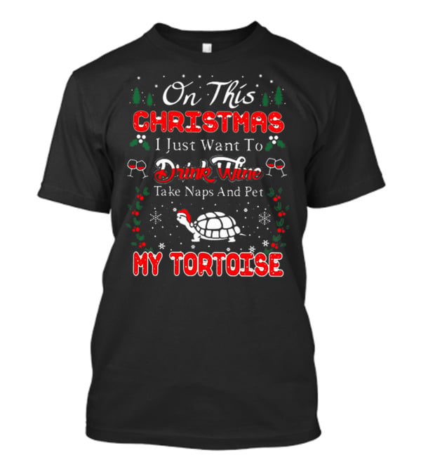 On This Christmas I Just Want To Drink Wine Take Naps And Pet My Tortoise T-Shirt