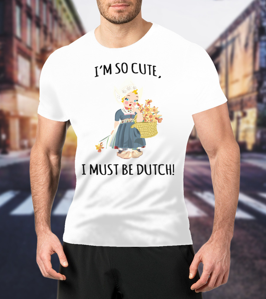 I Must Be Dutch I'm So Cute Dutch Girl With Flowers T-Shirt