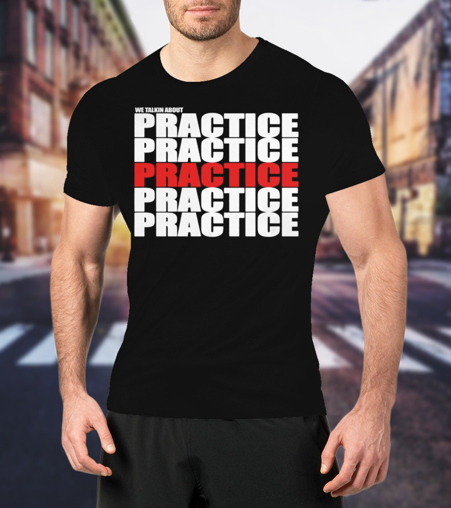 We Talkin About Practice Practice Practice Practice Practice T-Shirt