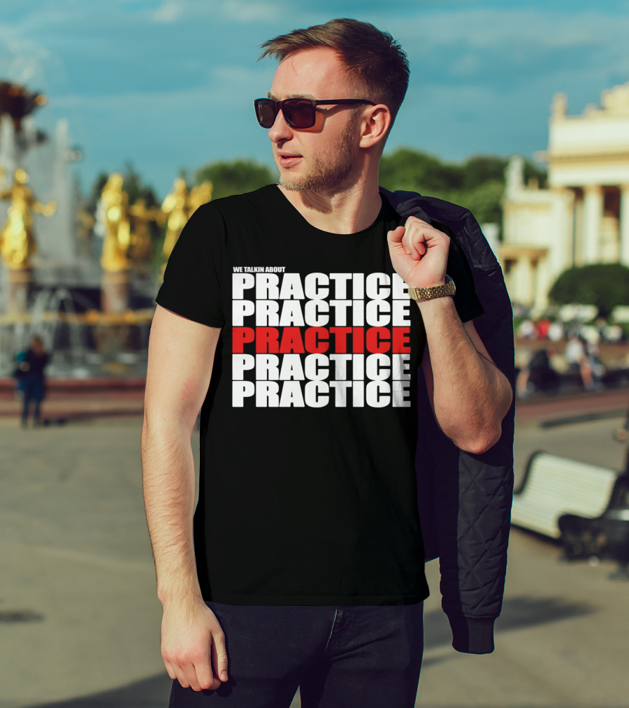 We Talkin About Practice Practice Practice Practice Practice T-Shirt