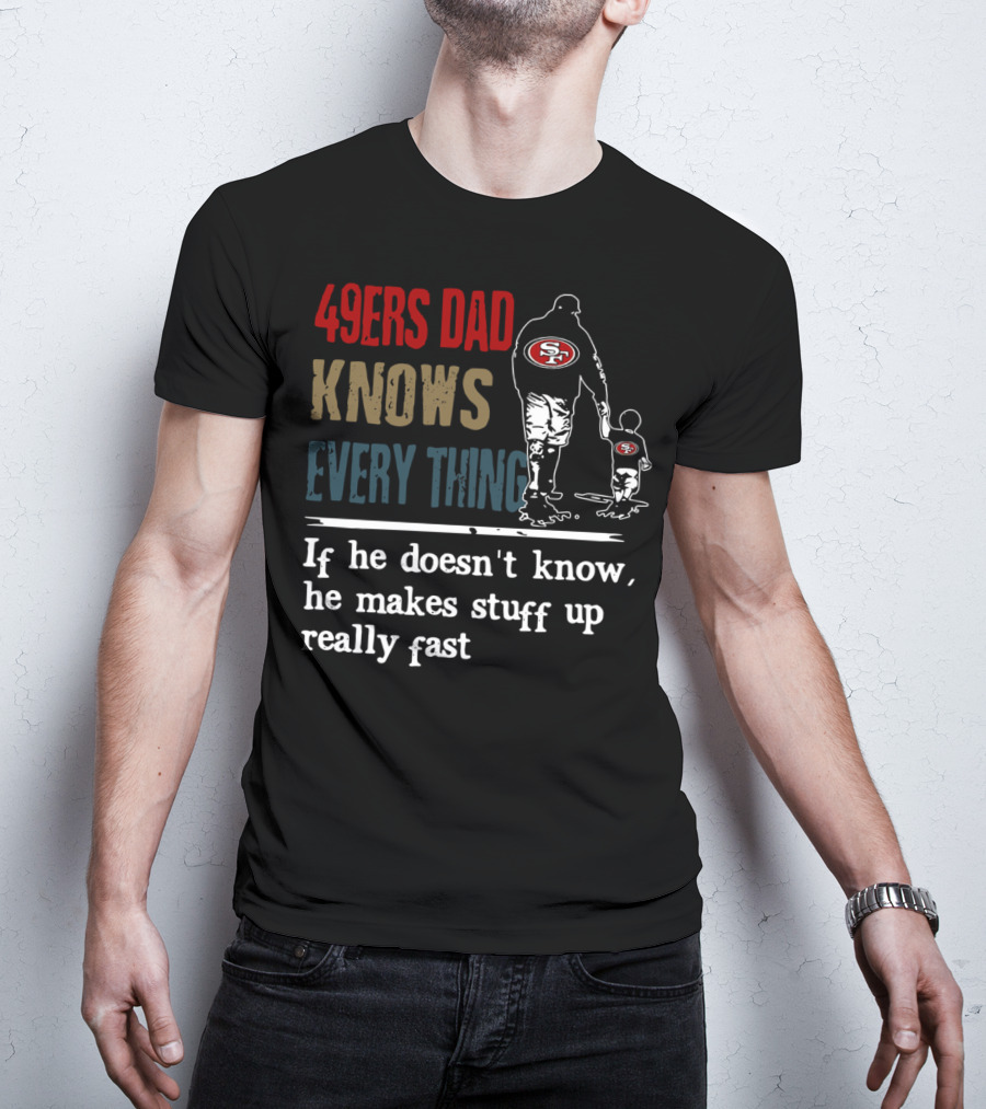 49ers Dad Knows Everything If He Doesn't Know He Makes Stuff Up Really Fast SF T-Shirt