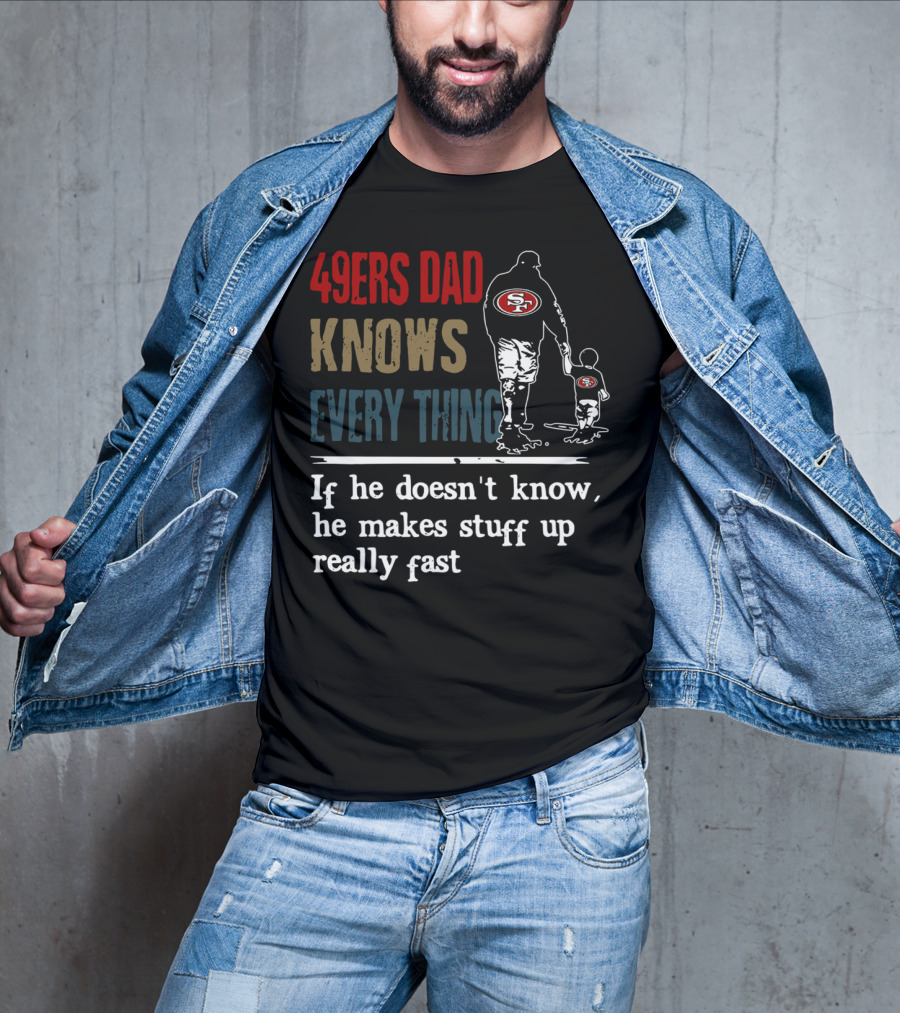 49ers Dad Knows Everything If He Doesn't Know He Makes Stuff Up Really Fast SF T-Shirt