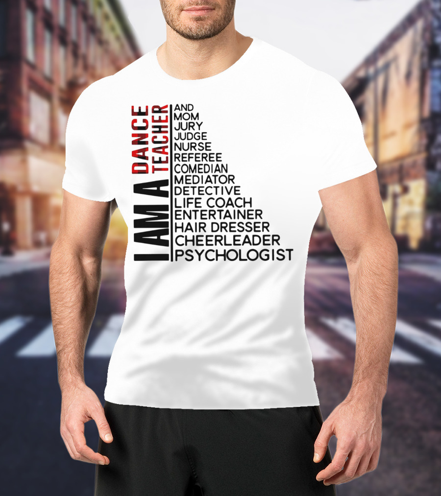 I Am A Dance Teacher And Mom Jury Judge Nurse Referee Comedian Mediator Detective Life Coach Entertainer Hair Dresser Cheerleader Psychologist T-Shirt