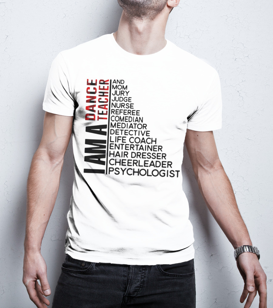 I Am A Dance Teacher And Mom Jury Judge Nurse Referee Comedian Mediator Detective Life Coach Entertainer Hair Dresser Cheerleader Psychologist T-Shirt