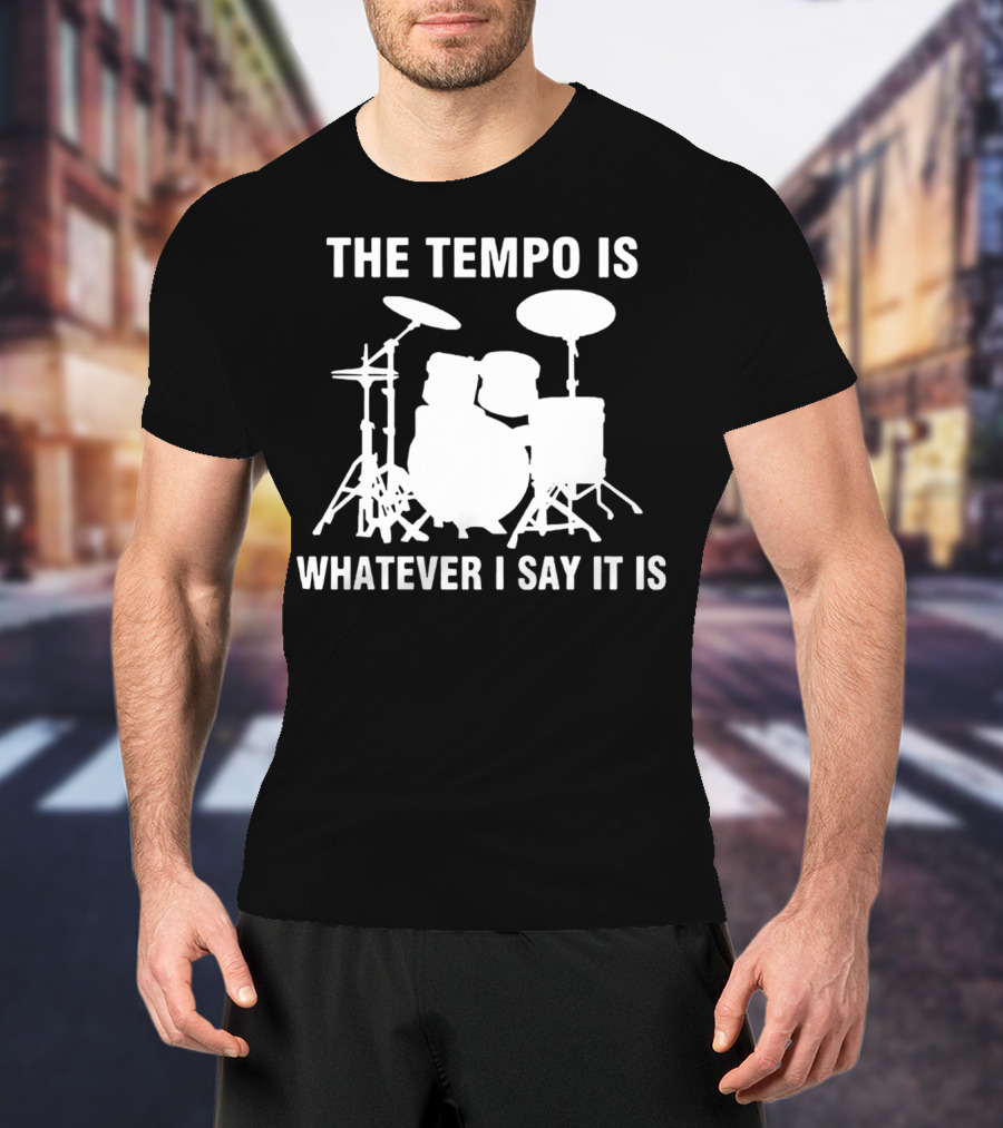 The Tempo Is Whatever I Say It Is Drums T-Shirt