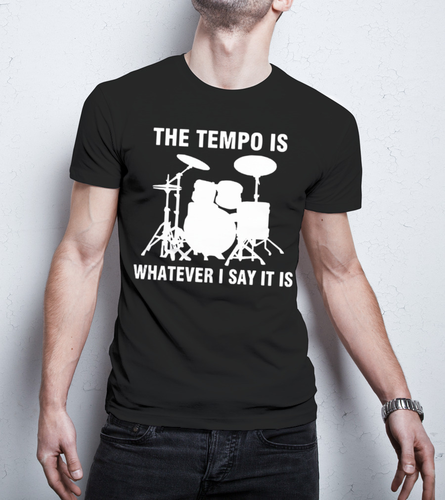 The Tempo Is Whatever I Say It Is Drums T-Shirt