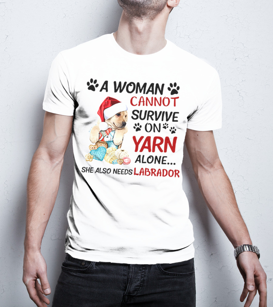 A Woman Cannot Survive On Yarn Alone She Also Needs Labrador Christmas Dog And Knitting Essentials T-Shirt