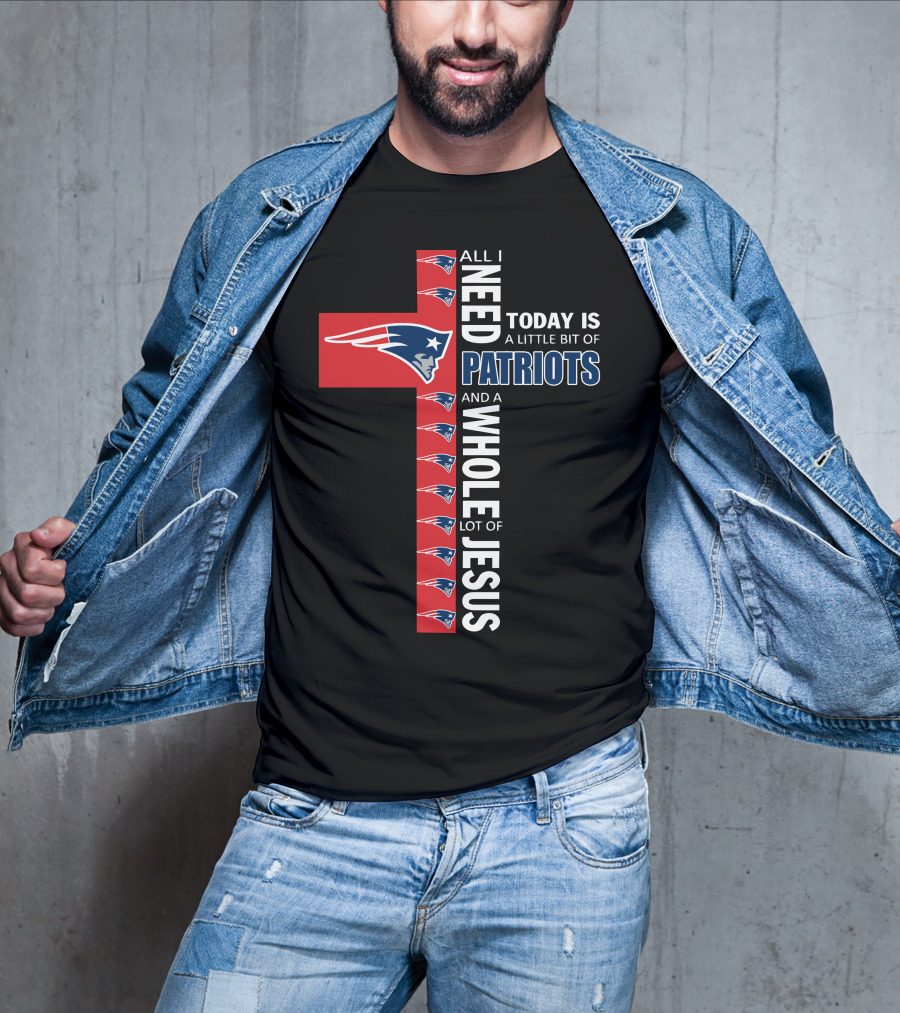 All I Need Today Is A Little Bit Of Patriots And A Whole Lot Of Jesus T-Shirt