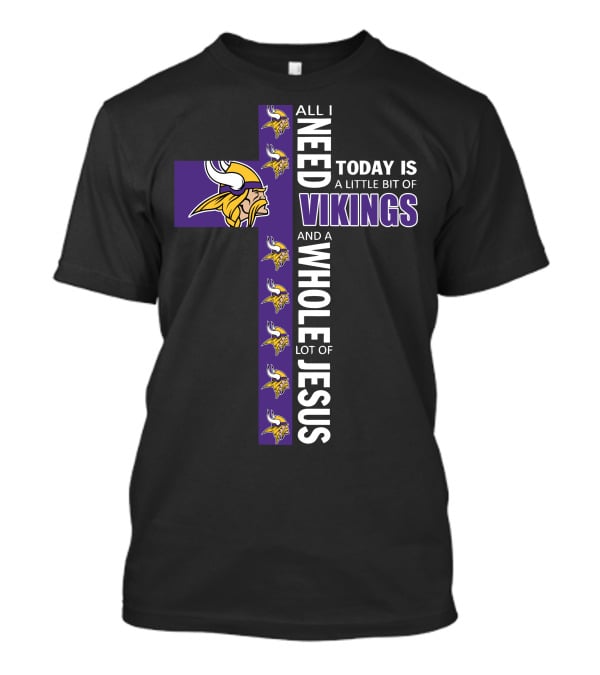 All I Need Today Is A Little Bit Of Vikings And A Whole Lot Of Jesus T-Shirt