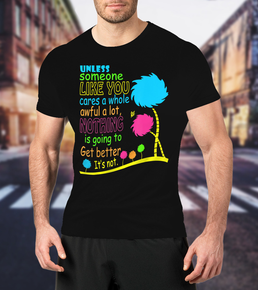 Unless Someone Like You Cares A Whole Awful Lot Dr. Seuss Inspired Quote With Truffula Trees T-Shirt